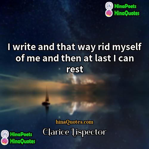 Clarice Lispector Quotes | I write and that way rid myself